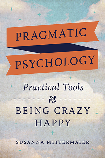 Pragmatic Psychology: Practical Tools for Being Crazy Happy